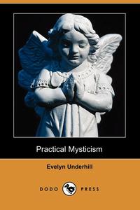 Evelyn Underhill - «Practical Mysticism (Dodo Press)»