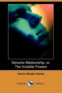 Swami Bhakta Vishita - «Genuine Mediumship; Or, the Invisible Powers (Dodo Press)»