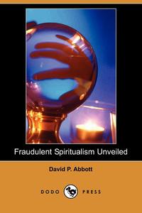 David P. Abbott - «Fraudulent Spiritualism Unveiled (Dodo Press)»