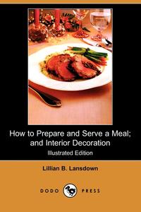 Lillian B. Lansdown - «How to Prepare and Serve a Meal; And Interior Decoration (Illustrated Edition) (Dodo Press)»