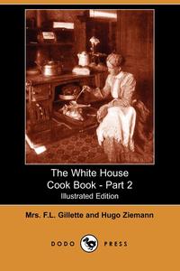 Mrs F. L. Gillette - «The White House Cook Book - Part 2 (Illustrated Edition) (Dodo Press)»