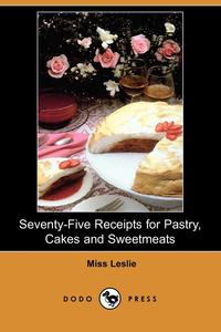 Miss Leslie - «Seventy-Five Receipts for Pastry, Cakes and Sweetmeats (Dodo Press)»