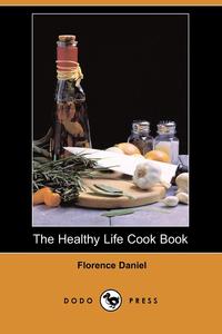 Florence Daniel - «The Healthy Life Cook Book (Dodo Press)»