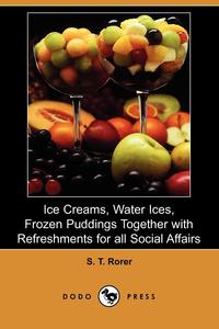 Ice Creams, Water Ices, Frozen Puddings Together with Refreshments for All Social Affairs (Dodo Press)