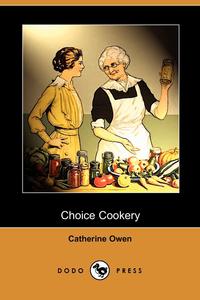 Catherine Owen - «Choice Cookery (Dodo Press)»