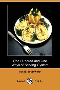May E. Southworth - «One Hundred and One Ways of Serving Oysters (Dodo Press)»