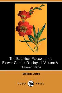 The Botanical Magazine; Or, Flower-Garden Displayed, Volume VI (Illustrated Edition) (Dodo Press)
