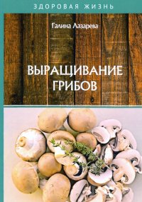 Галина Лазарева - «Выращивание грибов»