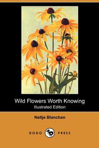Neltje Blanchan - «Wild Flowers Worth Knowing (Illustrated Edition) (Dodo Press)»