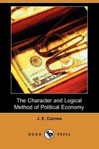The Character and Logical Method of Political Economy (Dodo Press)