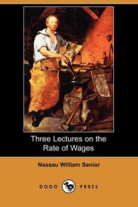 Nassau William Senior - «Three Lectures on the Rate of Wages (Dodo Press)»