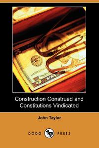 John Taylor - «Construction Construed and Constitutions Vindicated (Dodo Press)»