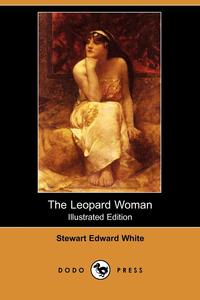Stewart Edward White - «The Leopard Woman (Illustrated Edition) (Dodo Press)»
