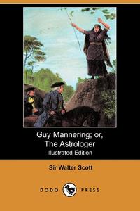 Walter Scott - «Guy Mannering; Or, the Astrologer (Illustrated Edition) (Dodo Press)»