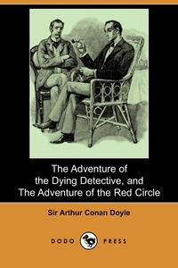 Doyle Arthur Conan - «The Adventure of the Dying Detective, and the Adventure of the Red Circle (Dodo Press)»