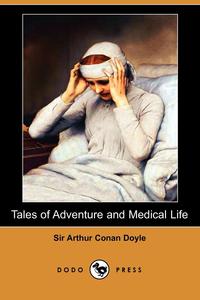 Doyle Arthur Conan - «Tales of Adventure and Medical Life (Dodo Press)»