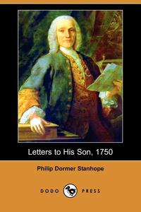 Philip Dormer Stanhope - «Letters to His Son, 1750 (Dodo Press)»
