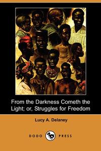 Lucy A. Delaney - «From the Darkness Cometh the Light; Or, Struggles for Freedom (Dodo Press)»