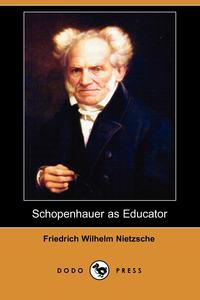 Friedrich Wilhelm Nietzsche - «Schopenhauer as Educator (Dodo Press)»
