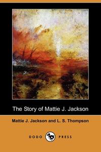 Mattie J. Jackson - «The Story of Mattie J. Jackson (Dodo Press)»