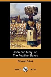 Ellwood Griest - «John and Mary; Or, the Fugitive Slaves (Dodo Press)»