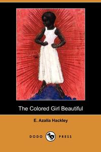 E. Azalia Hackley - «The Colored Girl Beautiful (Dodo Press)»