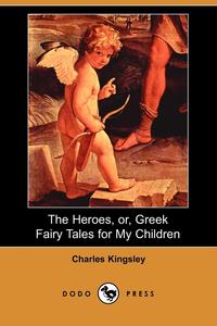 The Heroes, Or, Greek Fairy Tales for My Children (Dodo Press)