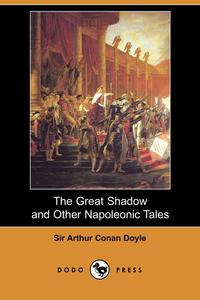 Doyle Arthur Conan - «The Great Shadow and Other Napoleonic Tales (Dodo Press)»
