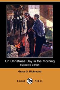 Grace S. Richmond - «On Christmas Day in the Morning (Illustrated Edition) (Dodo Press)»