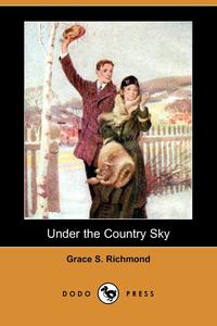 Grace S. Richmond - «Under the Country Sky (Dodo Press)»