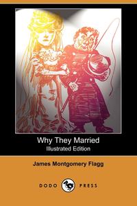 James Montgomery Flagg - «Why They Married (Illustrated Edition) (Dodo Press)»