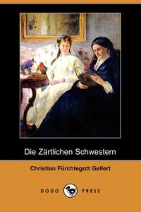 Christian Fuerchtegott Gellert - «Die Zartlichen Schwestern (Dodo Press)»