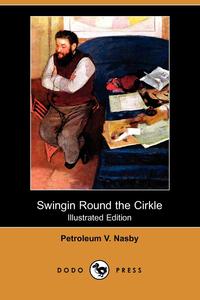 Petroleum V. Nasby - «Swingin Round the Cirkle (Illustrated Edition) (Dodo Press)»