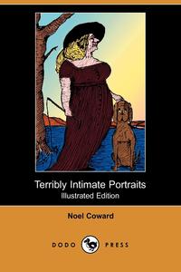 Noel Coward - «Terribly Intimate Portraits (Illustrated Edition) (Dodo Press)»