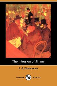 P. G. Wodehouse - «The Intrusion of Jimmy (Also Known as a Gentleman of Leisure) (Dodo Press)»