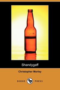Christopher Morley - «Shandygaff (Dodo Press)»