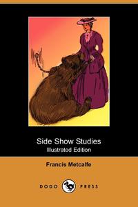 Francis Metcalfe - «Side Show Studies (Illustrated Edition) (Dodo Press)»
