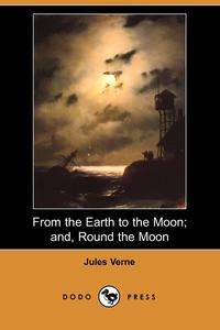 From the Earth to the Moon; And, Round the Moon (Dodo Press)