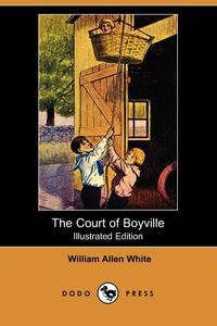William Allen White - «The Court of Boyville (Illustrated Edition) (Dodo Press)»
