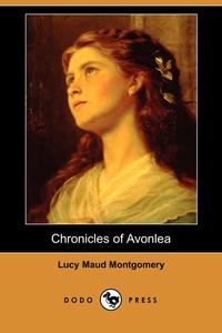 Lucy Maud Montgomery - «Chronicles of Avonlea (Dodo Press)»
