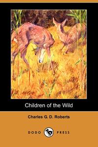 Charles George Douglas Roberts - «Children of the Wild (Dodo Press)»