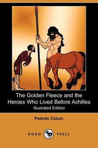 The Golden Fleece and the Heroes Who Lived Before Achilles (Illustrated Edition) (Dodo Press)