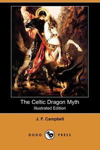 J. F. Campbell - «The Celtic Dragon Myth, with the Geste of Fraoch and the Dragon (Illustrated Edition) (Dodo Press)»