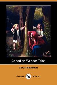Cyrus MacMillan - «Canadian Wonder Tales (Dodo Press)»
