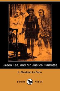 Joseph Sheridan Le Fanu - «Green Tea and Mr. Justice Harbottle»