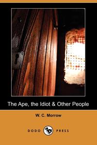 William Chambers Morrow - «The Ape, the Idiot & Other People (Dodo Press)»