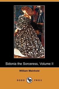 William Meinhold - «Sidonia the Sorceress, Volume II and the Amber Witch (Dodo Press)»