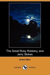 Grant Allen - «The Great Ruby Robbery, and Jerry Stokes (Dodo Press)»