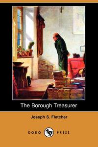Joseph S. Fletcher - «The Borough Treasurer (Dodo Press)»