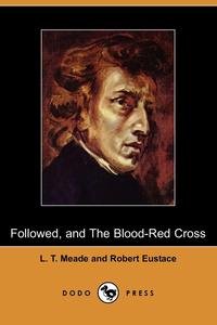 L. T. Meade - «Followed, and the Blood-Red Cross (Dodo Press)»